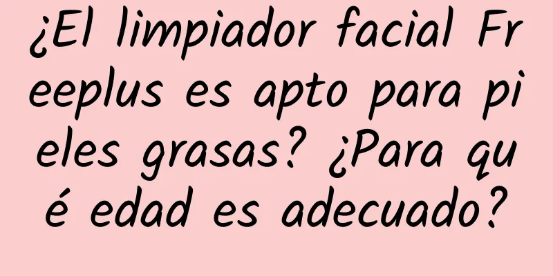 ¿El limpiador facial Freeplus es apto para pieles grasas? ¿Para qué edad es adecuado?