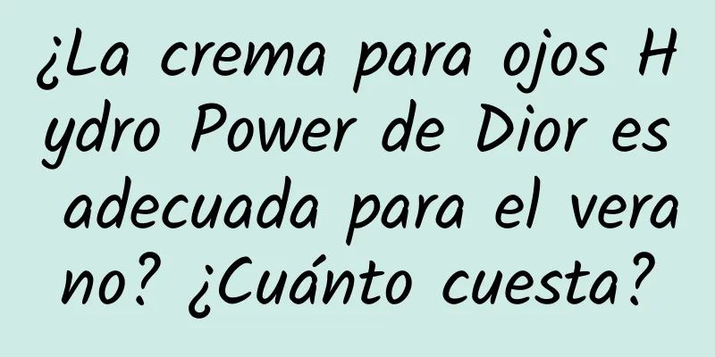 ¿La crema para ojos Hydro Power de Dior es adecuada para el verano? ¿Cuánto cuesta?