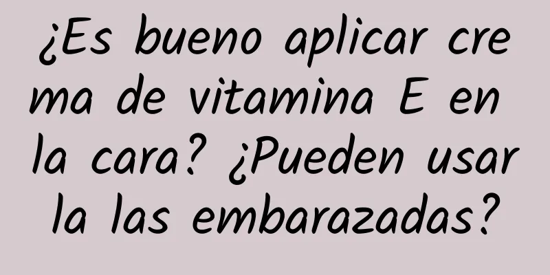 ¿Es bueno aplicar crema de vitamina E en la cara? ¿Pueden usarla las embarazadas?