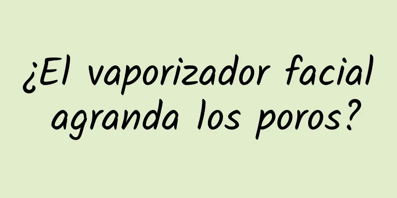 ¿El vaporizador facial agranda los poros?