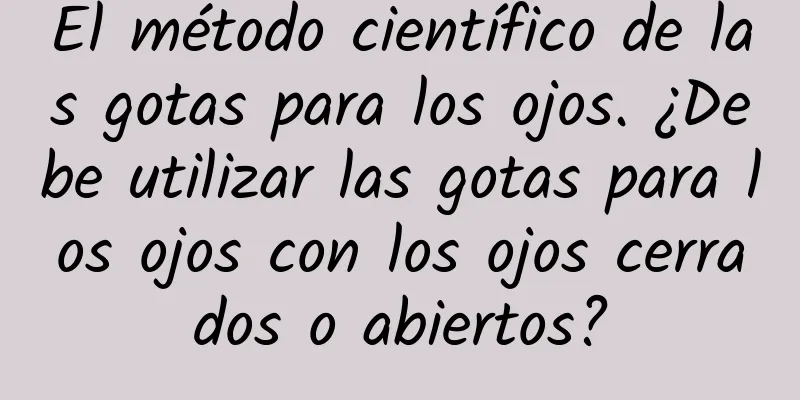 El método científico de las gotas para los ojos. ¿Debe utilizar las gotas para los ojos con los ojos cerrados o abiertos?