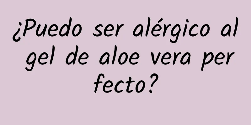 ¿Puedo ser alérgico al gel de aloe vera perfecto?