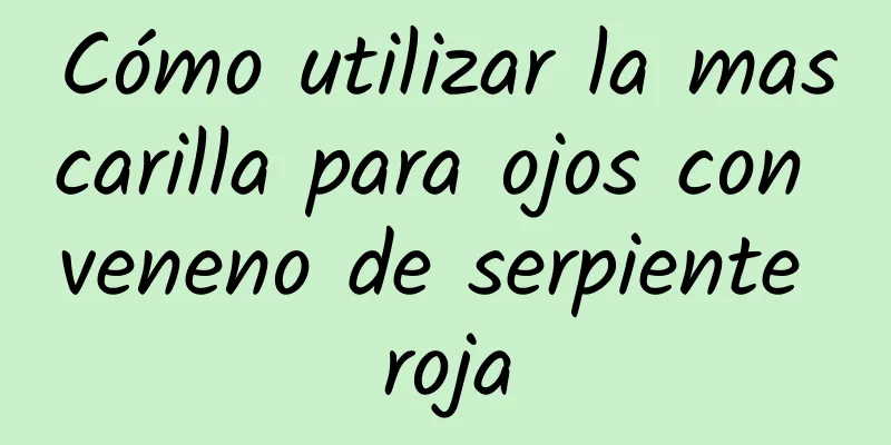 Cómo utilizar la mascarilla para ojos con veneno de serpiente roja