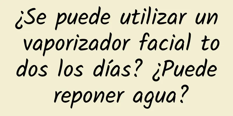 ¿Se puede utilizar un vaporizador facial todos los días? ¿Puede reponer agua?