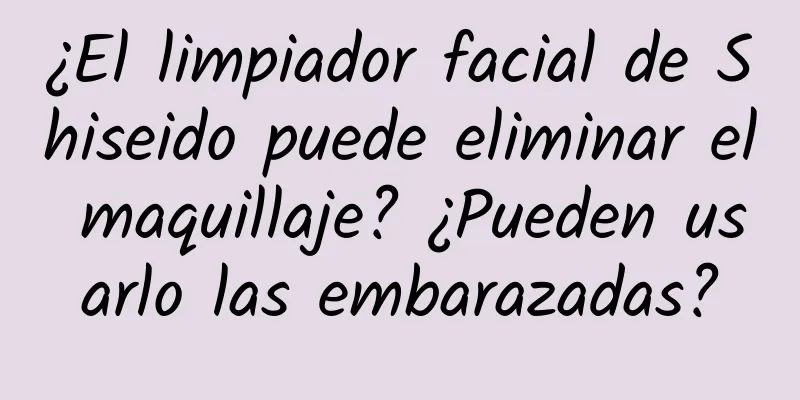 ¿El limpiador facial de Shiseido puede eliminar el maquillaje? ¿Pueden usarlo las embarazadas?