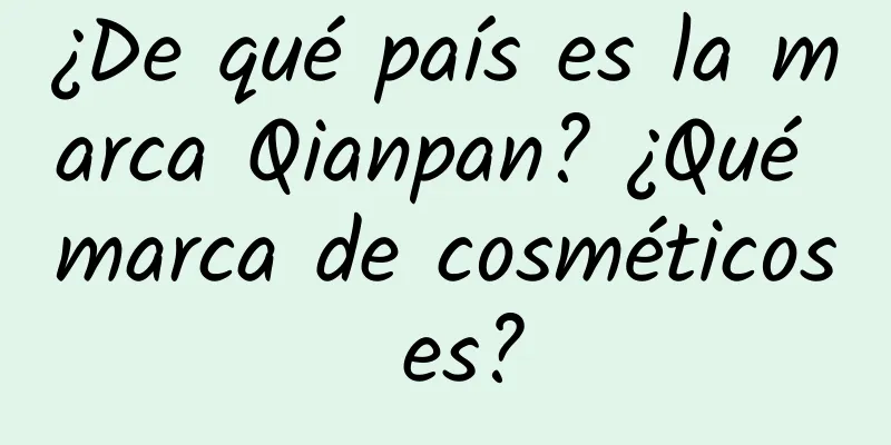 ¿De qué país es la marca Qianpan? ¿Qué marca de cosméticos es?