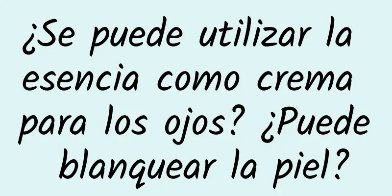 ¿Se puede utilizar la esencia como crema para los ojos? ¿Puede blanquear la piel?