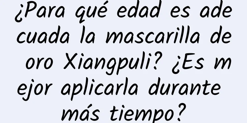 ¿Para qué edad es adecuada la mascarilla de oro Xiangpuli? ¿Es mejor aplicarla durante más tiempo?