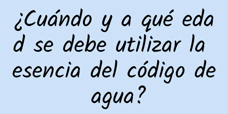 ¿Cuándo y a qué edad se debe utilizar la esencia del código de agua?