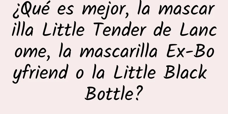 ¿Qué es mejor, la mascarilla Little Tender de Lancome, la mascarilla Ex-Boyfriend o la Little Black Bottle?