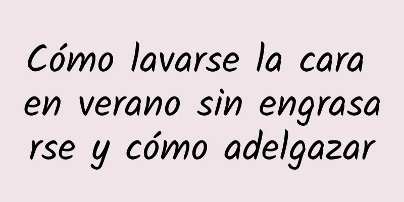 Cómo lavarse la cara en verano sin engrasarse y cómo adelgazar
