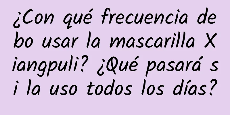 ¿Con qué frecuencia debo usar la mascarilla Xiangpuli? ¿Qué pasará si la uso todos los días?