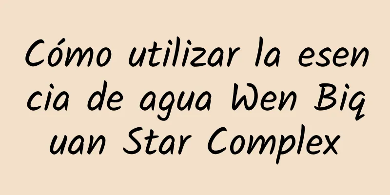 Cómo utilizar la esencia de agua Wen Biquan Star Complex