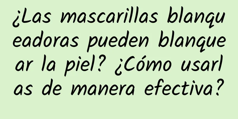 ¿Las mascarillas blanqueadoras pueden blanquear la piel? ¿Cómo usarlas de manera efectiva?