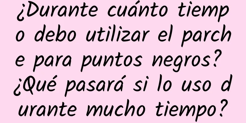 ¿Durante cuánto tiempo debo utilizar el parche para puntos negros? ¿Qué pasará si lo uso durante mucho tiempo?