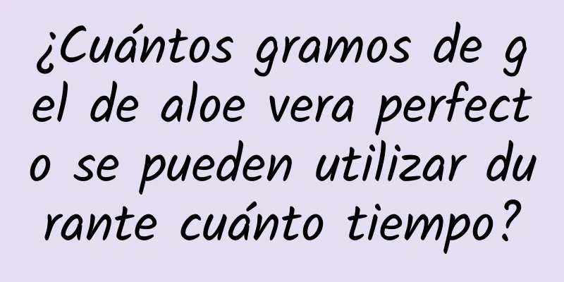 ¿Cuántos gramos de gel de aloe vera perfecto se pueden utilizar durante cuánto tiempo?