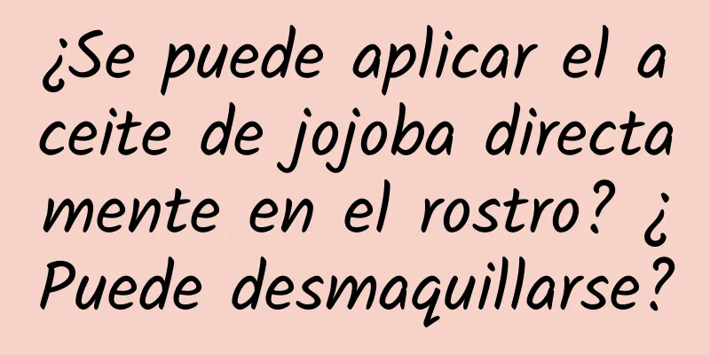 ¿Se puede aplicar el aceite de jojoba directamente en el rostro? ¿Puede desmaquillarse?