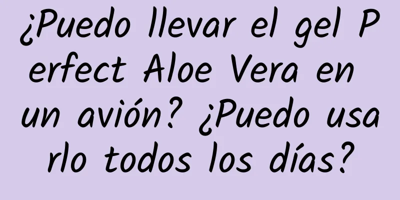 ¿Puedo llevar el gel Perfect Aloe Vera en un avión? ¿Puedo usarlo todos los días?