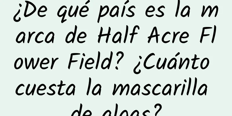 ¿De qué país es la marca de Half Acre Flower Field? ¿Cuánto cuesta la mascarilla de algas?