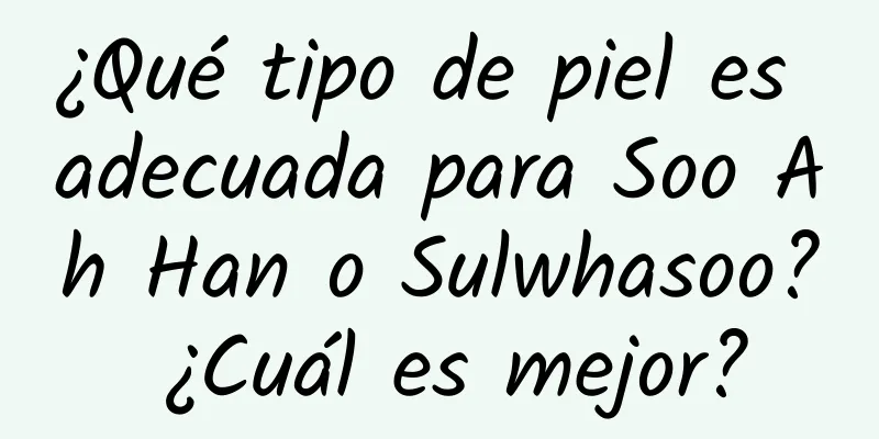 ¿Qué tipo de piel es adecuada para Soo Ah Han o Sulwhasoo? ¿Cuál es mejor?