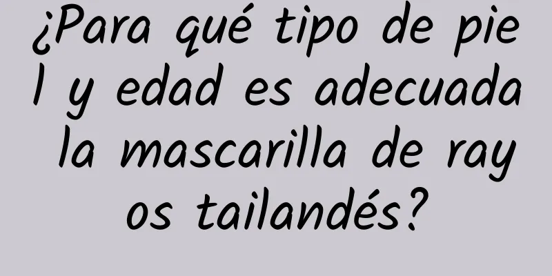 ¿Para qué tipo de piel y edad es adecuada la mascarilla de rayos tailandés?