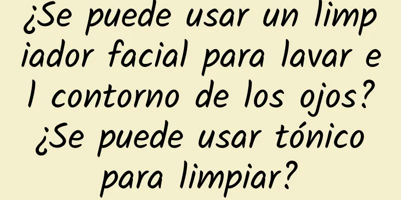 ¿Se puede usar un limpiador facial para lavar el contorno de los ojos? ¿Se puede usar tónico para limpiar?