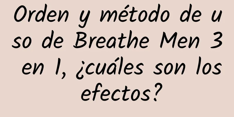 Orden y método de uso de Breathe Men 3 en 1, ¿cuáles son los efectos?