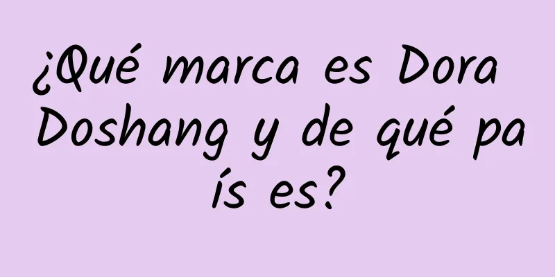 ¿Qué marca es Dora Doshang y de qué país es?