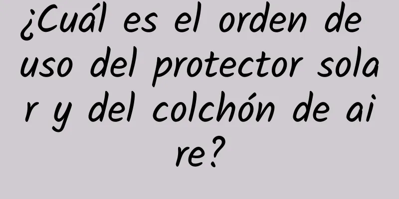 ¿Cuál es el orden de uso del protector solar y del colchón de aire?