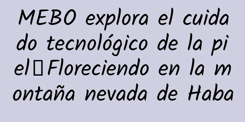 MEBO explora el cuidado tecnológico de la piel｜Floreciendo en la montaña nevada de Haba