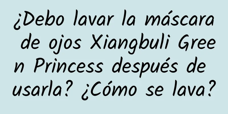 ¿Debo lavar la máscara de ojos Xiangbuli Green Princess después de usarla? ¿Cómo se lava?