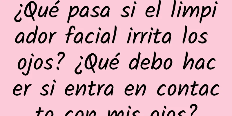 ¿Qué pasa si el limpiador facial irrita los ojos? ¿Qué debo hacer si entra en contacto con mis ojos?