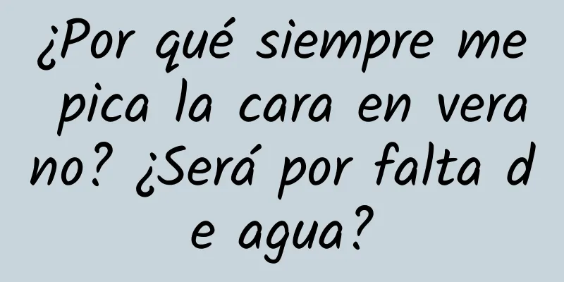 ¿Por qué siempre me pica la cara en verano? ¿Será por falta de agua?