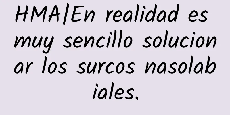 HMA|En realidad es muy sencillo solucionar los surcos nasolabiales.