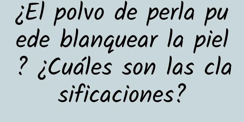 ¿El polvo de perla puede blanquear la piel? ¿Cuáles son las clasificaciones?