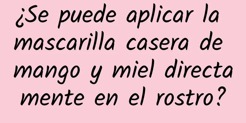 ¿Se puede aplicar la mascarilla casera de mango y miel directamente en el rostro?