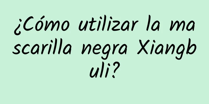 ¿Cómo utilizar la mascarilla negra Xiangbuli?