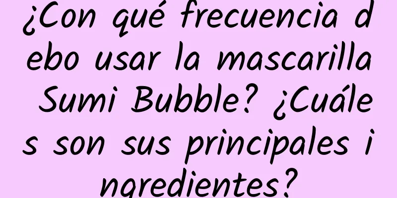 ¿Con qué frecuencia debo usar la mascarilla Sumi Bubble? ¿Cuáles son sus principales ingredientes?