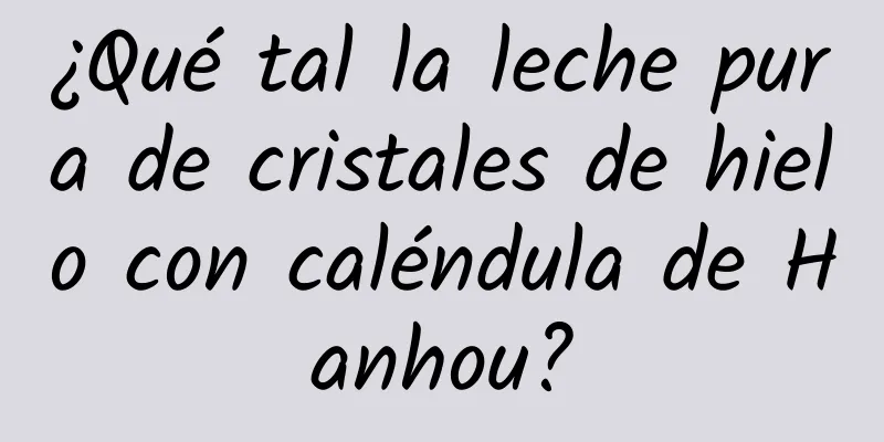 ¿Qué tal la leche pura de cristales de hielo con caléndula de Hanhou?