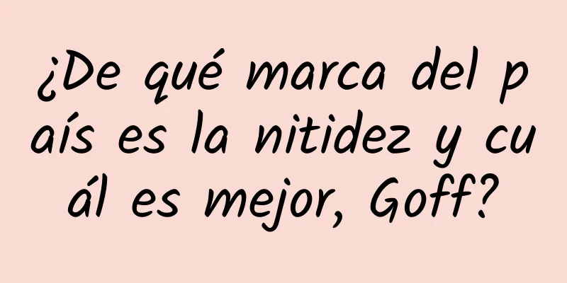 ¿De qué marca del país es la nitidez y cuál es mejor, Goff?