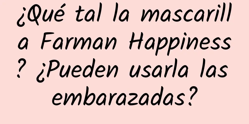 ¿Qué tal la mascarilla Farman Happiness? ¿Pueden usarla las embarazadas?