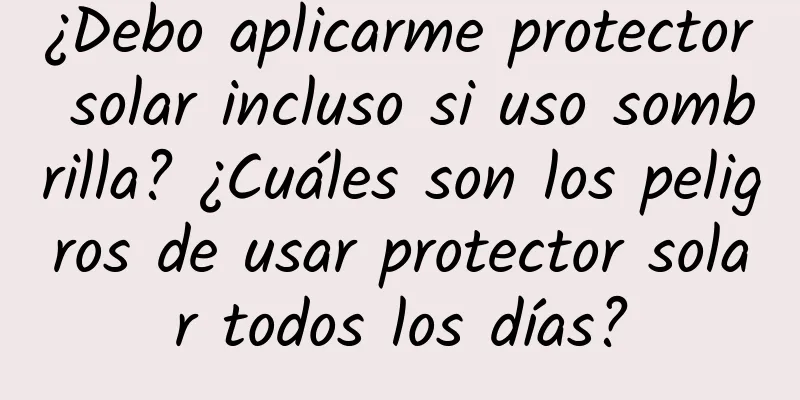 ¿Debo aplicarme protector solar incluso si uso sombrilla? ¿Cuáles son los peligros de usar protector solar todos los días?