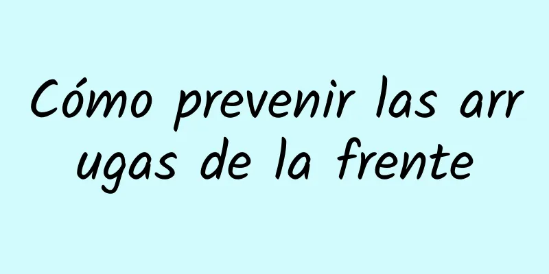 Cómo prevenir las arrugas de la frente