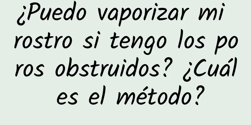 ¿Puedo vaporizar mi rostro si tengo los poros obstruidos? ¿Cuál es el método?