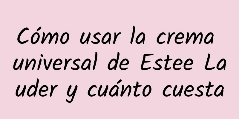 Cómo usar la crema universal de Estee Lauder y cuánto cuesta