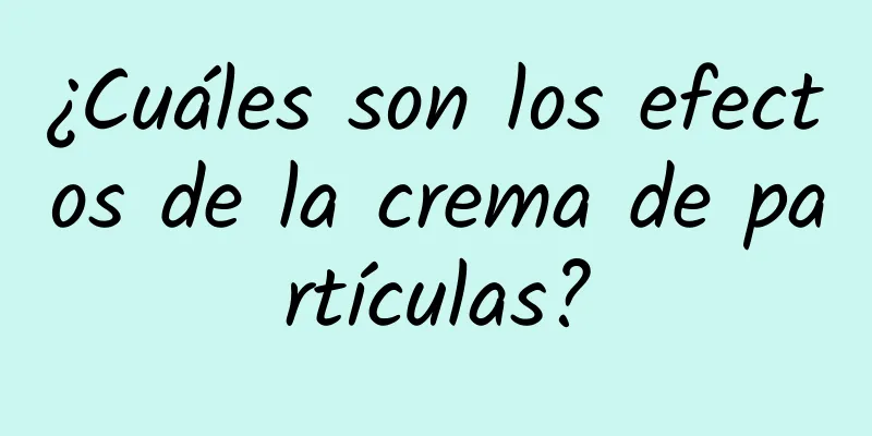 ¿Cuáles son los efectos de la crema de partículas?