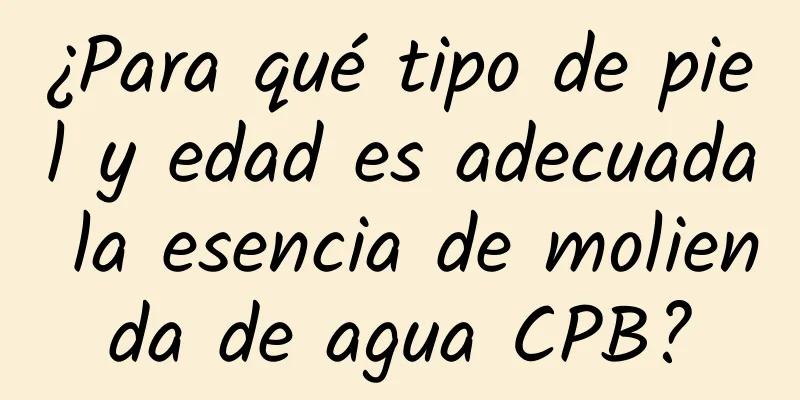 ¿Para qué tipo de piel y edad es adecuada la esencia de molienda de agua CPB?