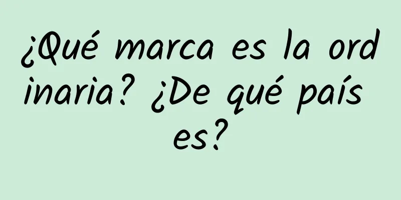 ¿Qué marca es la ordinaria? ¿De qué país es?