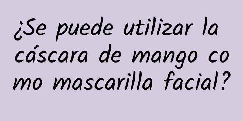 ¿Se puede utilizar la cáscara de mango como mascarilla facial?