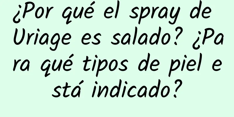 ¿Por qué el spray de Uriage es salado? ¿Para qué tipos de piel está indicado?